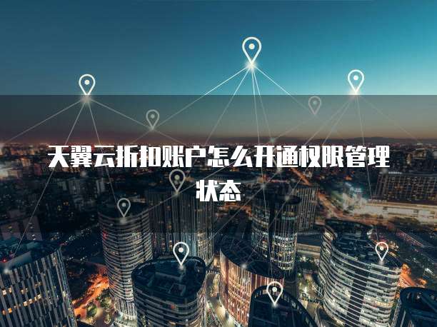 天翼云折扣账户怎么开通权限管理状态