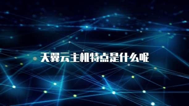 天翼云主机特点是什么呢