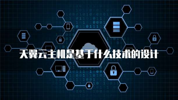 天翼云主机是基于什么技术的设计