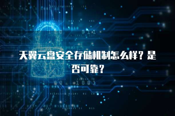 天翼云盘安全存储机制怎么样?是否可靠?