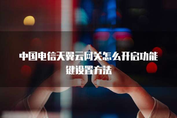 中国电信天翼云网关怎么开启功能键设置方法