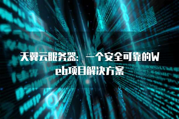 天翼云服务器:一个安全可靠的Web项目解决方案