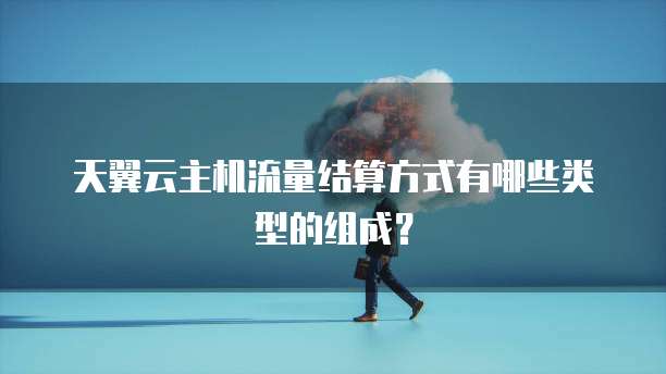 天翼云主机流量结算方式有哪些类型的组成?