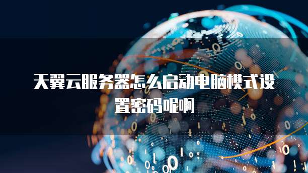 天翼云服务器怎么启动电脑模式设置密码呢啊