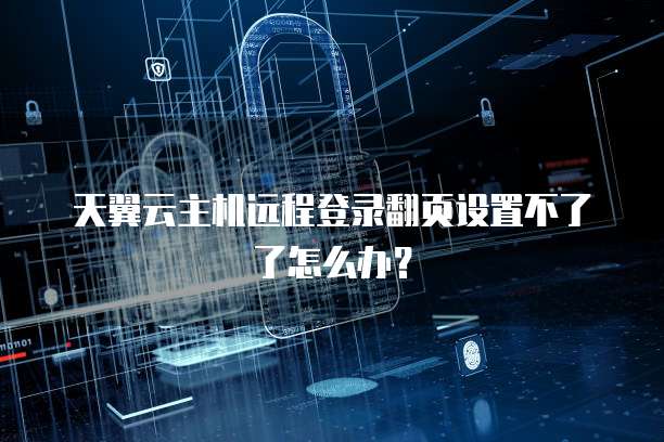 天翼云主机远程登录翻页设置不了了怎么办？