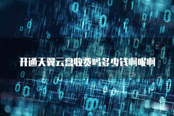 开通天翼云盘收费吗多少钱啊呢啊