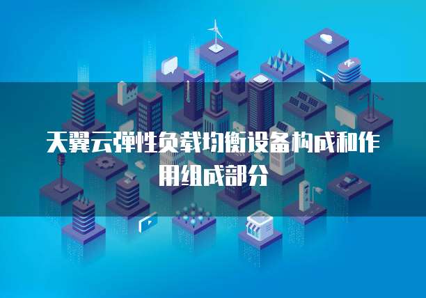 天翼云弹性负载均衡设备构成和作用组成部分