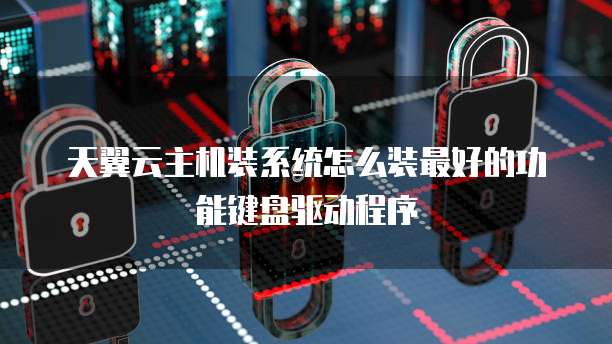 天翼云主机装系统怎么装最好的功能键盘驱动程序