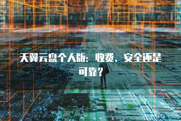 天翼云盘个人版:收费、安全还是可靠?