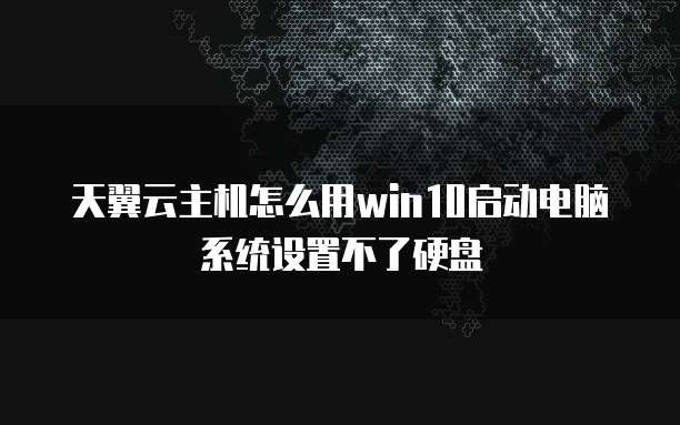 天翼云主机怎么用win10启动电脑系统设置不了硬盘