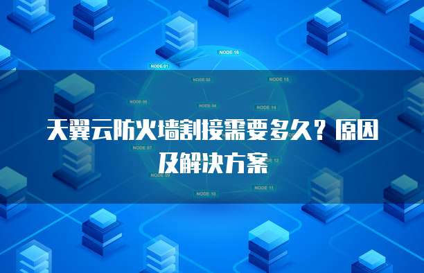 天翼云防火墙割接需要多久?原因及解决方案