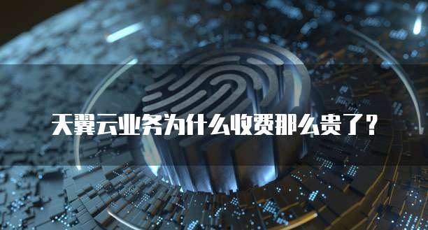 天翼云业务为什么收费那么贵了?