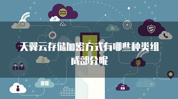 天翼云存储加密方式有哪些种类组成部分呢