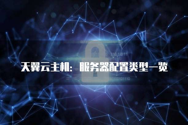 天翼云主机:服务器配置类型一览