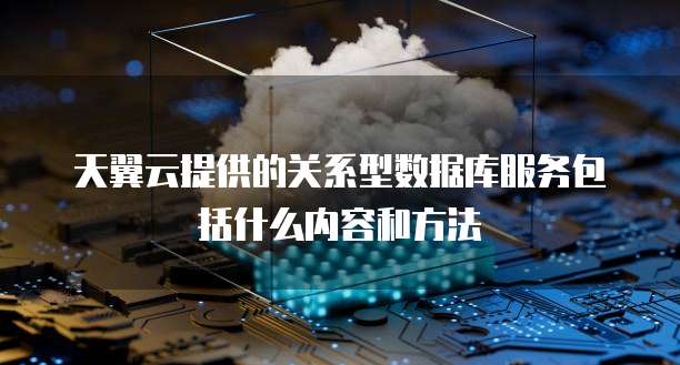 天翼云提供的关系型数据库服务包括什么内容和方法