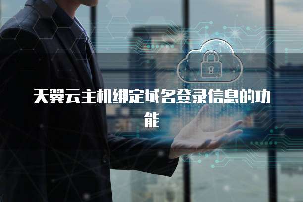 天翼云主机绑定域名登录信息的功能