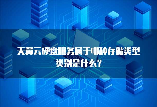 天翼云硬盘服务属于哪种存储类型类别是什么?