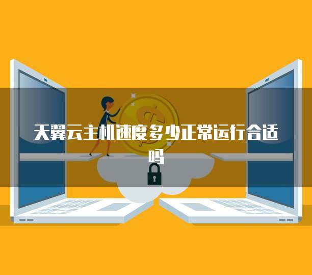 天翼云主机速度多少正常运行合适吗