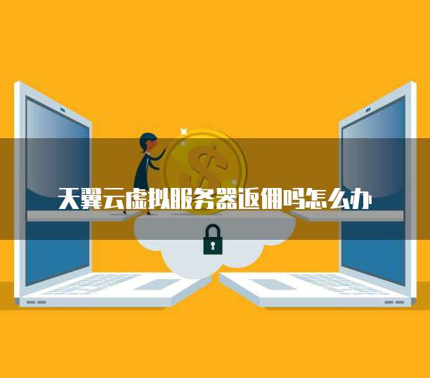 天翼云虚拟服务器返佣吗怎么办