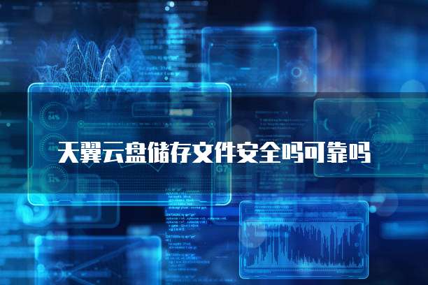 天翼云盘储存文件安全吗可靠吗