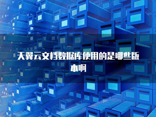 天翼云文档数据库使用的是哪些版本啊