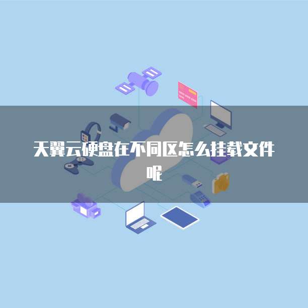 天翼云硬盘在不同区怎么挂载文件呢
