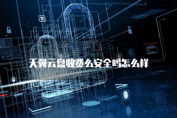 天翼云盘收费么安全吗怎么样