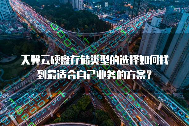 天翼云硬盘存储类型的选择如何找到最适合自己业务的方案?