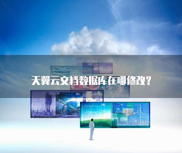 天翼云文档数据库在哪修改？