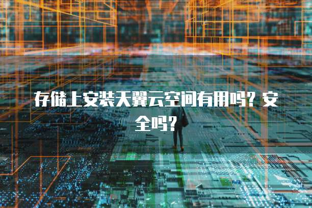 存储上安装天翼云空间有用吗?安全吗?