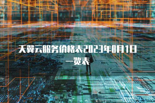 天翼云服务价格表2023年8月1日一览表