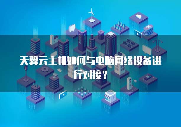 天翼云主机如何与电脑网络设备进行对接？