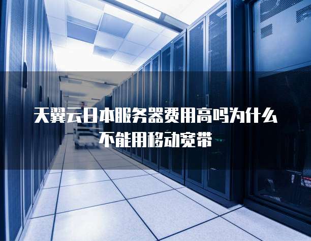 天翼云日本服务器费用高吗为什么不能用移动宽带