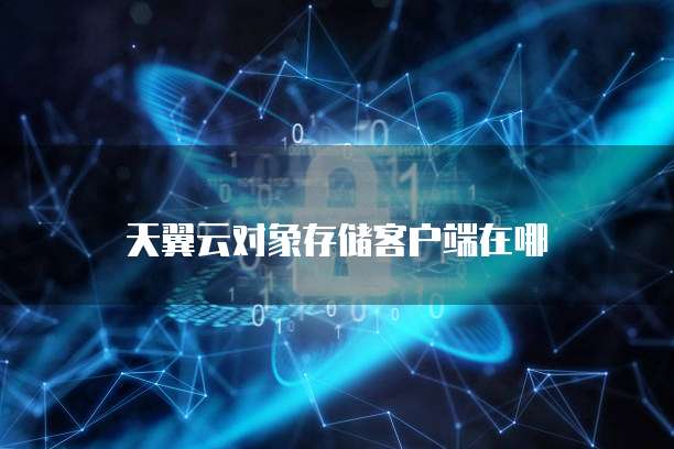 天翼云对象存储客户端在哪