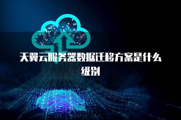 天翼云服务器数据迁移方案是什么级别