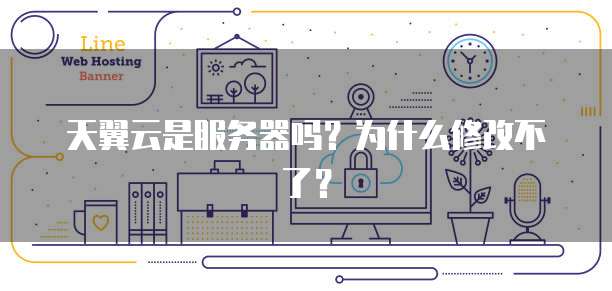 天翼云是服务器吗?为什么修改不了?