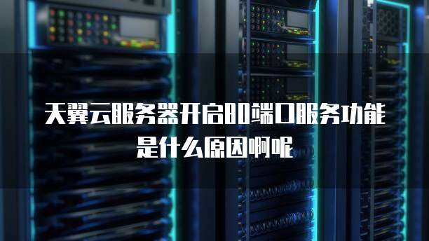 天翼云服务器开启80端口服务功能是什么原因啊呢