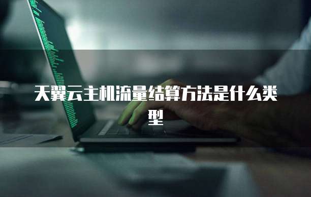 天翼云主机流量结算方法是什么类型
