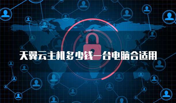 天翼云主机多少钱一台电脑合适用