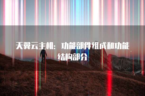 天翼云主机:功能部件组成和功能结构部分