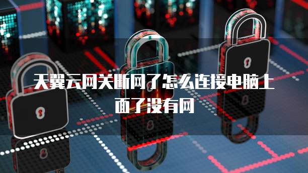 天翼云网关断网了怎么连接电脑上面了没有网