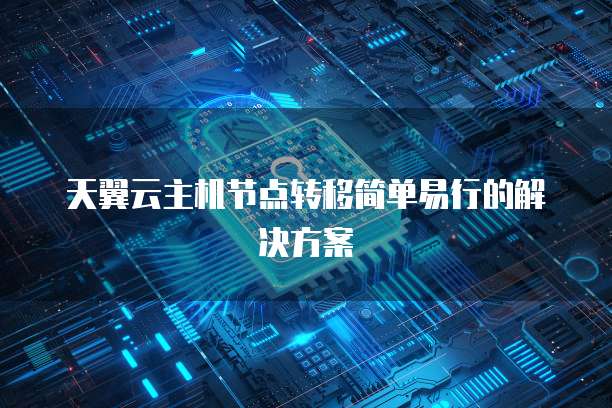 天翼云主机节点转移简单易行的解决方案