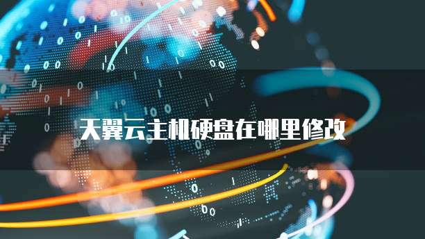天翼云主机硬盘在哪里修改