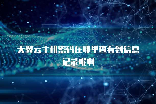 天翼云主机密码在哪里查看到信息记录呢啊