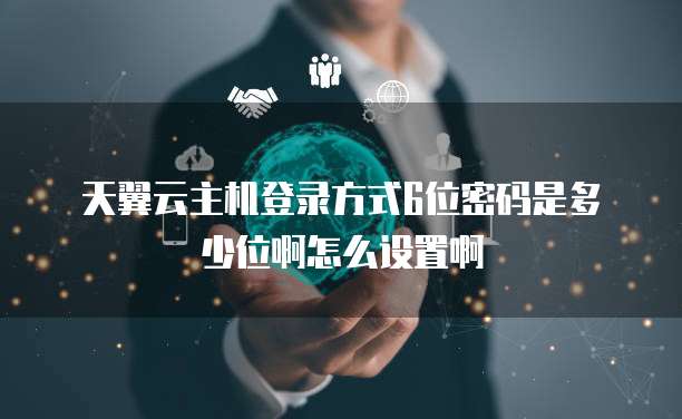 天翼云主机登录方式6位密码是多少位啊怎么设置啊