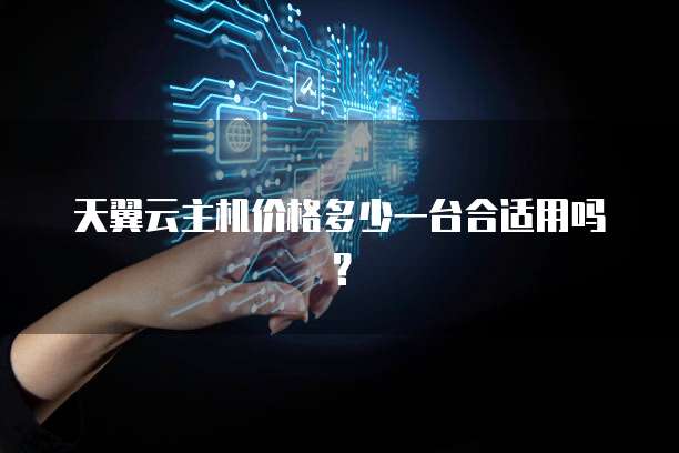 天翼云主机价格多少一台合适用吗？