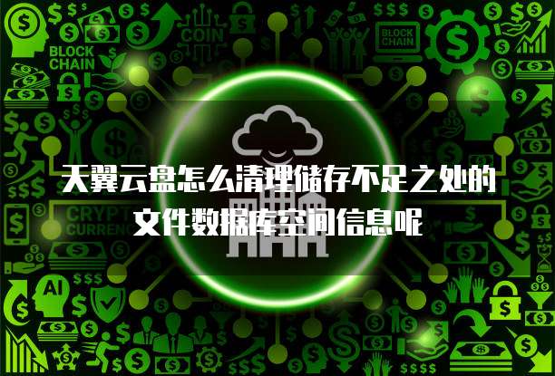 天翼云盘怎么清理储存不足之处的文件数据库空间信息呢