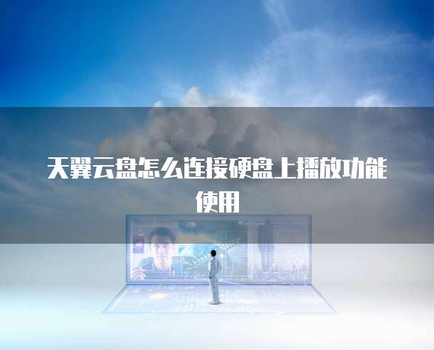 天翼云盘怎么连接硬盘上播放功能使用