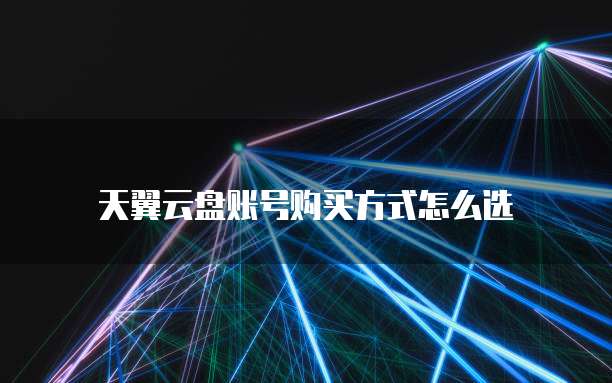 天翼云盘账号购买方式怎么选