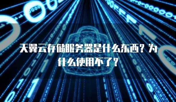 天翼云存储服务器是什么东西?为什么使用不了?